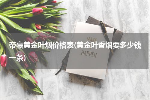 帝豪黄金叶烟价格表(黄金叶香烟要多少钱一条)