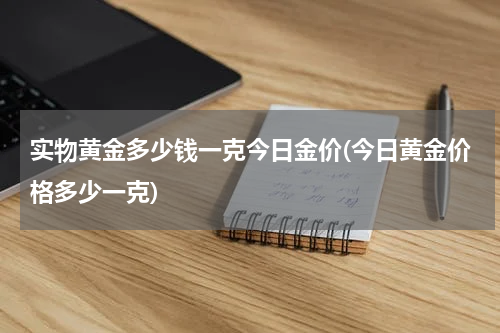 实物黄金多少钱一克今日金价(今日黄金价格多少一克)